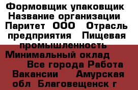 Формовщик-упаковщик › Название организации ­ Паритет, ООО › Отрасль предприятия ­ Пищевая промышленность › Минимальный оклад ­ 22 000 - Все города Работа » Вакансии   . Амурская обл.,Благовещенск г.